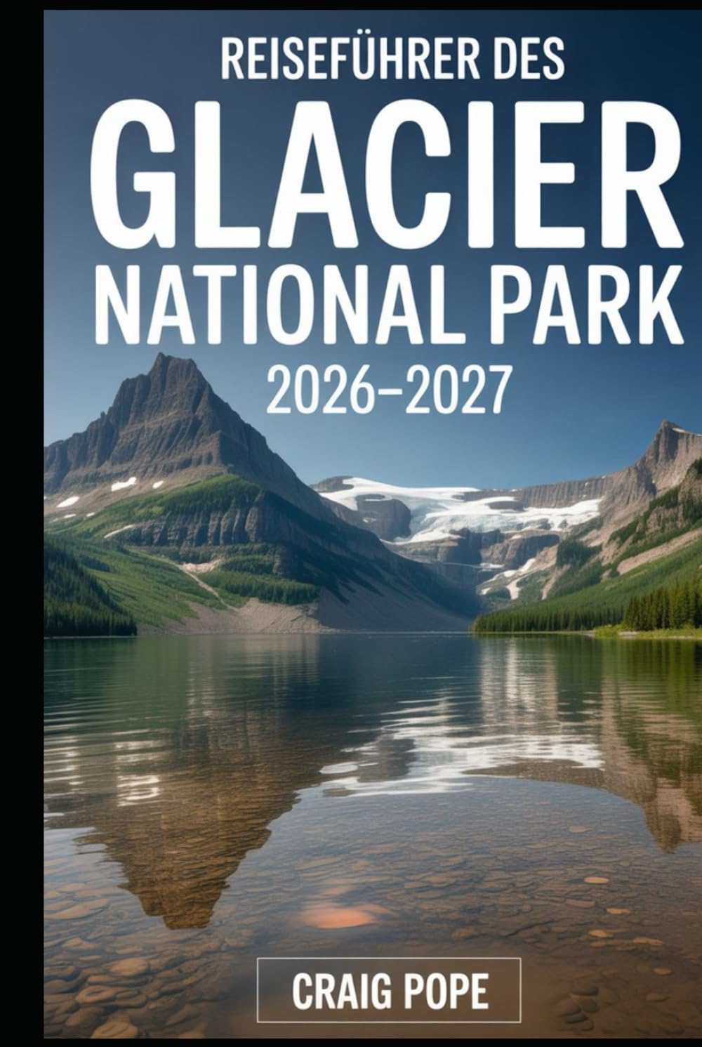 Reiseführer Des Glacier National Park 2026-2027: Ein Begleiter für Erstbesucher auf Going-to the-Sun Road, Lake McDonald, Many Glacier, St. Mary Lake, ... Straßen, Wanderwegen und alpinen Landsc