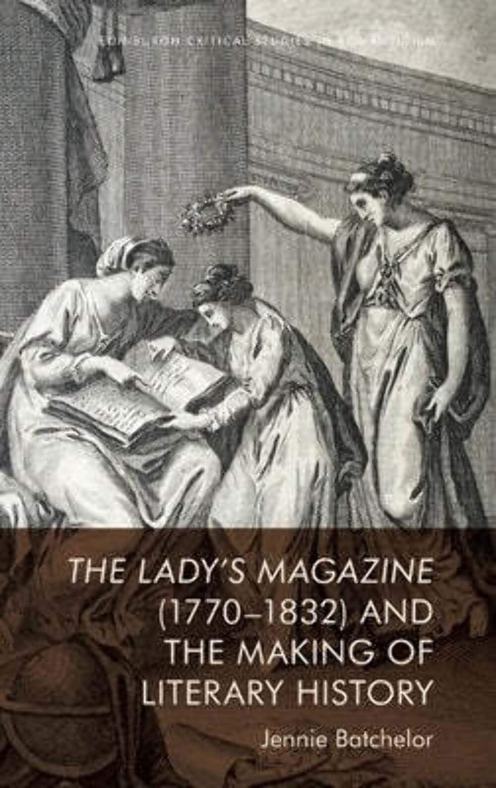 The Lady's Magazine (1770-1832) and the Making of Literary History (Edinburgh Critical Studies in Romanticism)