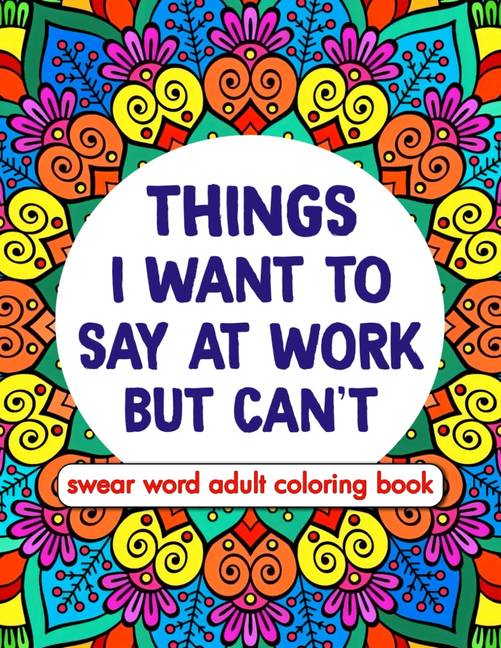 Things I Want To Say At Work But Can't: Swear Word Adult Coloring Book: Swear Word Coloring Book for Adults Stress and Anxiety Relief at Office Work: A Funny and Snarky Gag Gifts for Coworkers