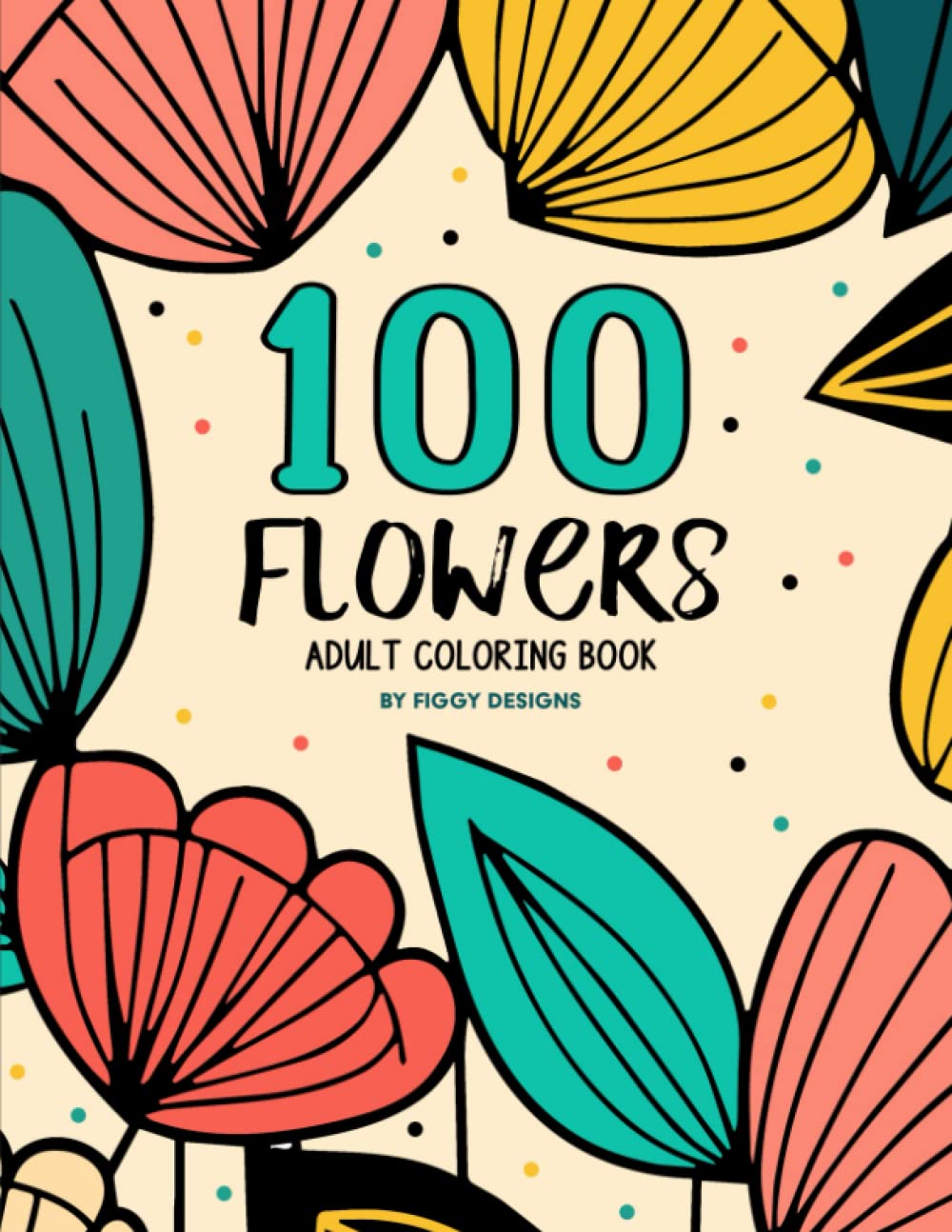 100 Flowers — An Adult Coloring Book: Floral Patterns, Flowy Lines, and Bold Shapes | Stress Relief Activity