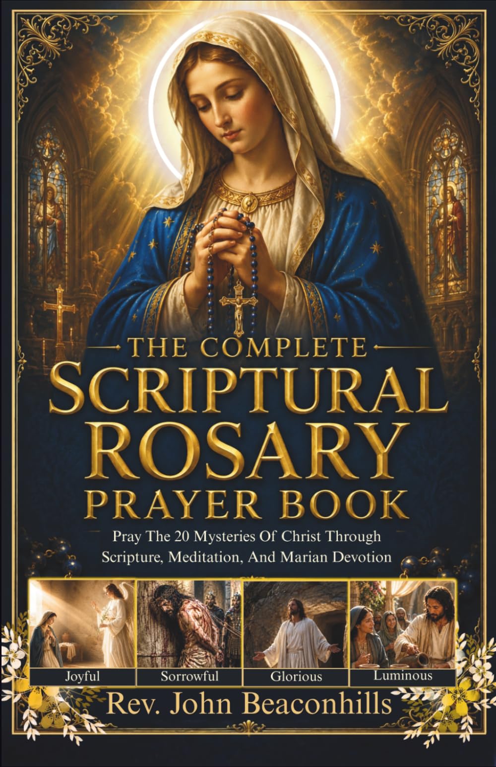 The Complete Scriptural Rosary Prayer Book : Pray the 20 Mysteries of Christ Through Scripture, Meditation, and Marian Devotion
