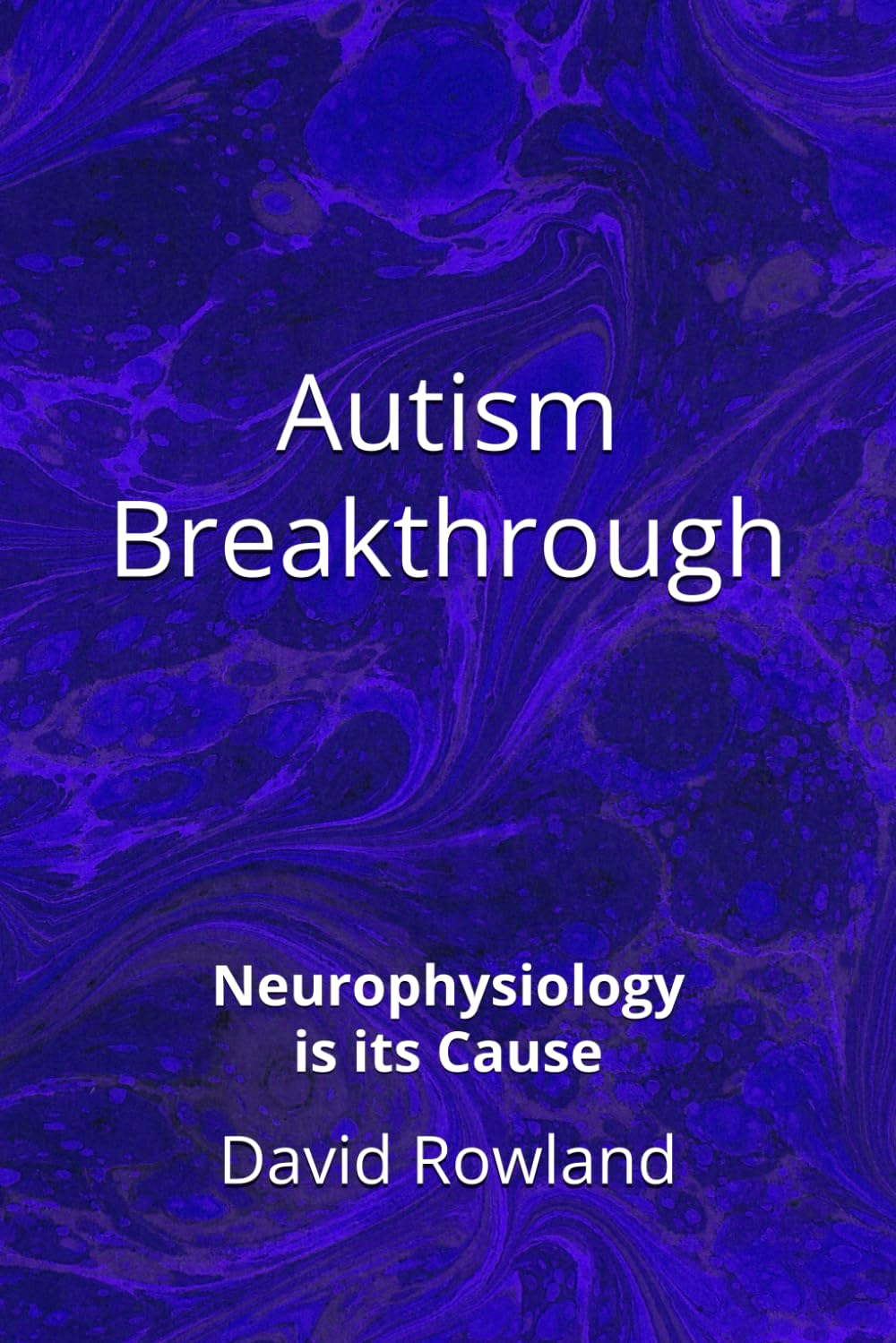 Autism Breakthrough: Neurophysiology is its Cause (The David Rowland series)