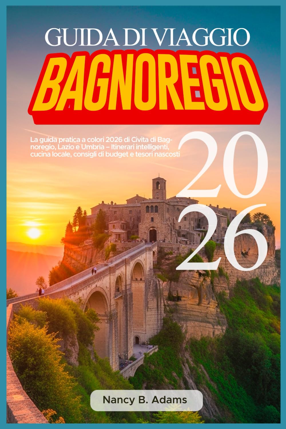 GUIDA DI VIAGGIO BAGNOREGIO 2026: Le guide pratique en couleur 2026 de Civita di Bagnoregio, Latium & Ombrie – Itinéraires intelligents, cuisine locale, conseils budget et trésors cachés
