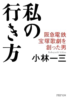 私の行き方 阪急電鉄、宝塚歌劇を創った男  Kindle版　小林 一三 (著) 