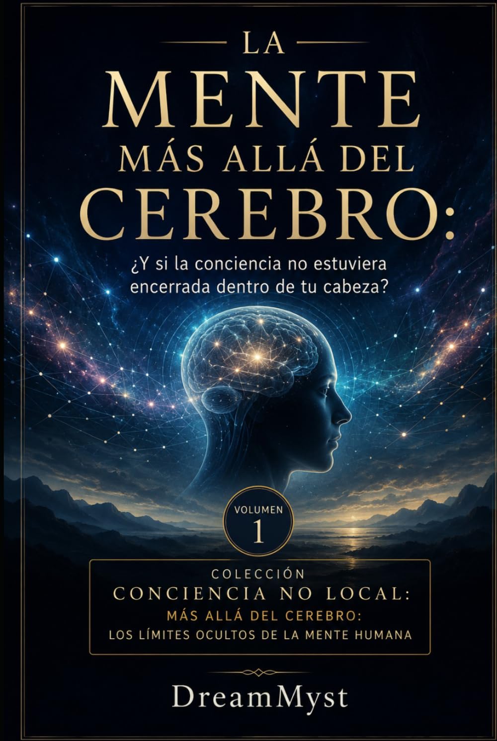 LA MENTE MÁS ALLÁ DEL CEREBRO: ¿Y si la conciencia no estuviera encerrada dentro de tu cabeza?: Colección CONCIENCIA NO LOCAL: Más allá del cerebro: los límites ocultos de la mente humana (VOLUMEN 1)