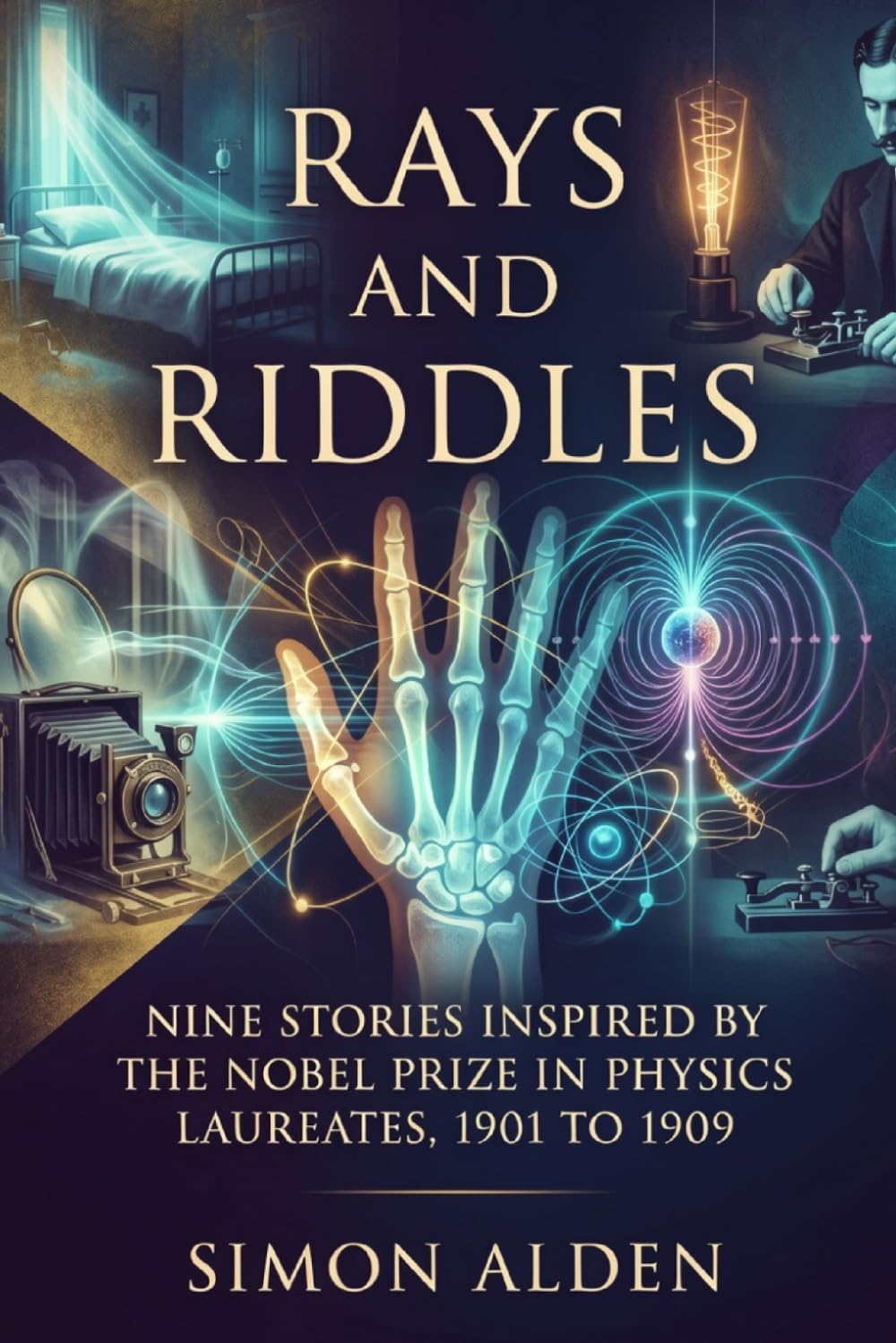 RAYS AND RIDDLES: NINE STORIES INSPIRED BY THE NOBEL PRIZE IN PHYSICS LAUREATES, 1901 TO 1909 (The Nobel Physics Stories: A Decade-by-Decade Short Story Series)