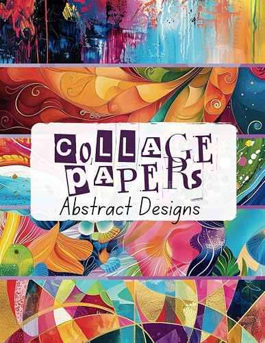 Collage Papers Abstract Designs: 35 Colourful Design Sheets For Collage, Mixed Media Art, Scrapbooks &amp; Crafts