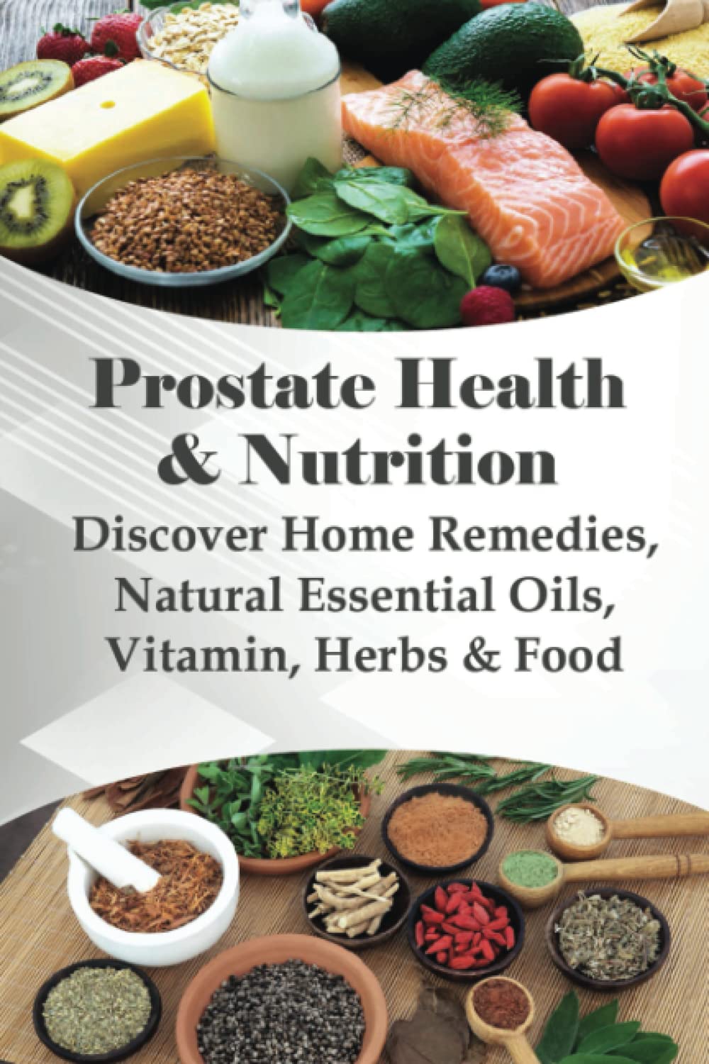 Prostate Health & Nutrition: Discover Home Remedies, Natural Essential Oils, Vitamin, Herbs & Food