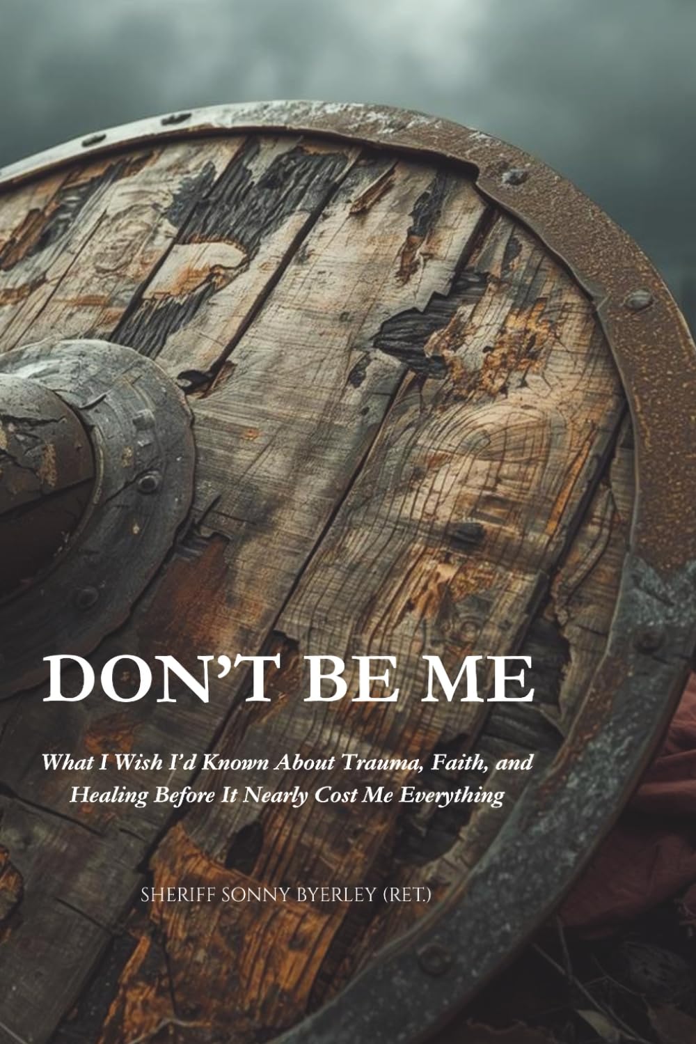 Don't Be Me: What I Wish I’d Known About Trauma, Faith, and Healing—Before It Nearly Cost Me Everything