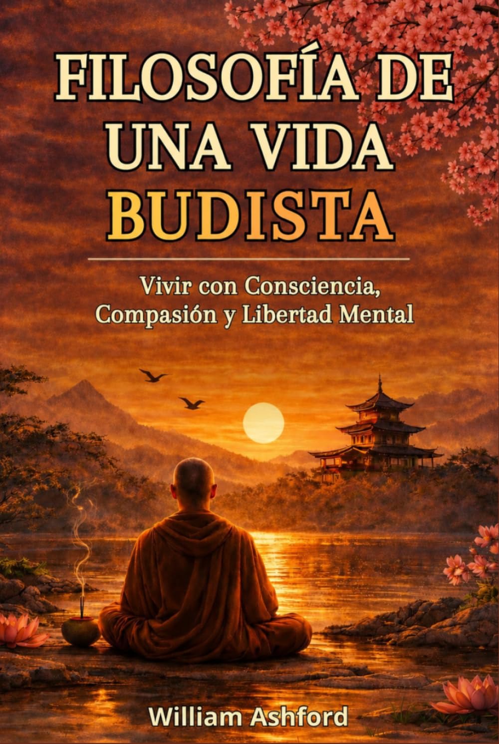 Filosofía de una Vida Budista: Guía concisa para vivir con atención plena, compasión y sabiduría, inspirada en las profundas enseñanzas del budismo