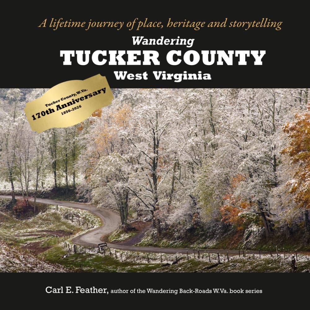 Wandering Tucker County, West Virginia: A lifetime journey of place, heritage and storytelling (Wandering Back-Roads West Virginia with Carl E. Feather)