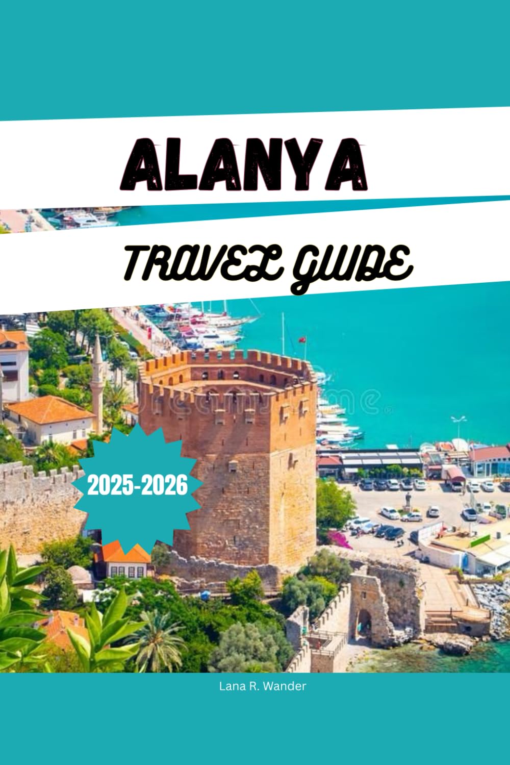 ALANYA TRAVEL GUIDE 2025-2026: Explore Alanya: Beaches, Resorts, Things to Do, Itineraries & Hidden Gems on Turkey's Riviera