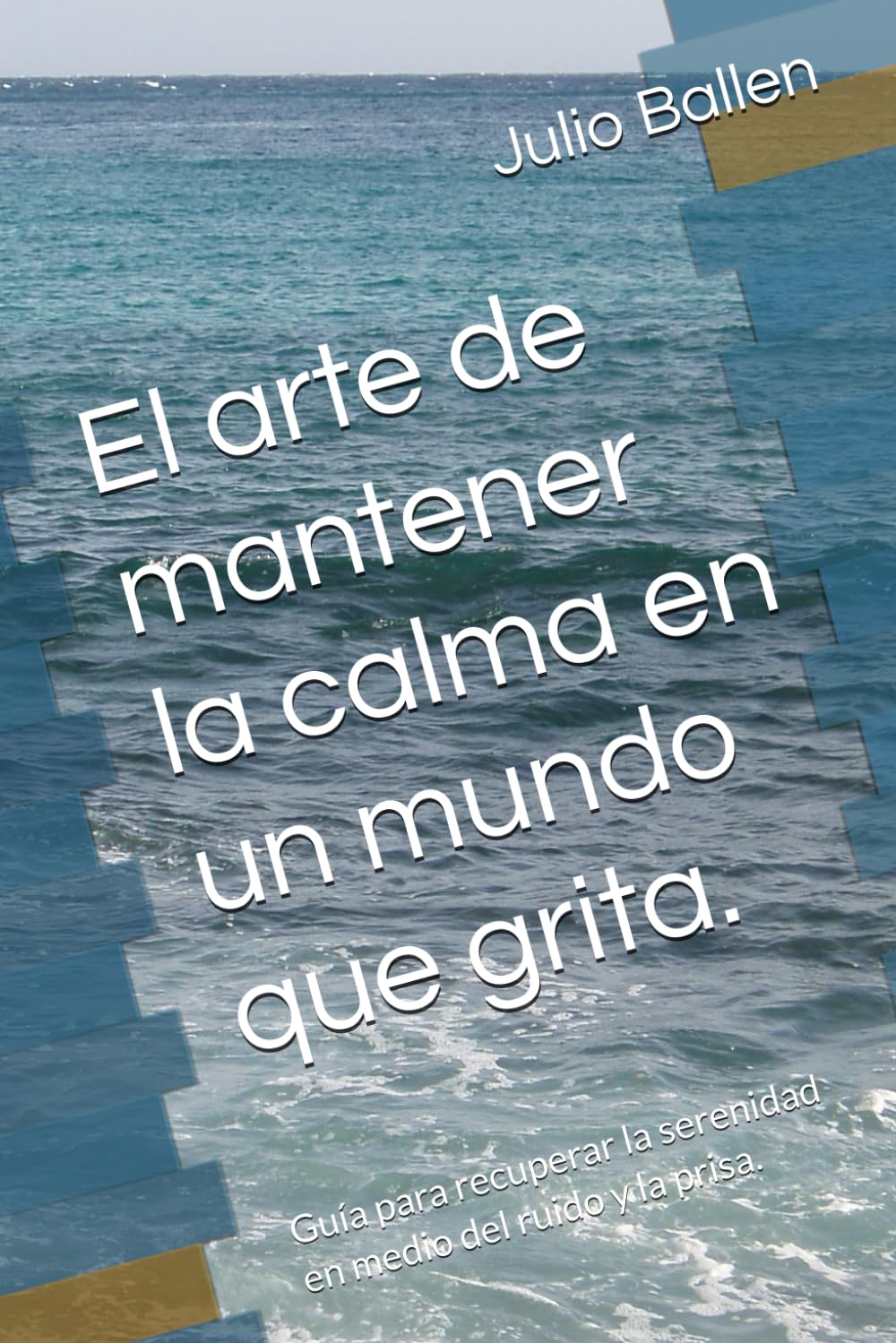 El arte de mantener la calma en un mundo que grita.: Guía para recuperar la serenidad en medio del ruido y la prisa.