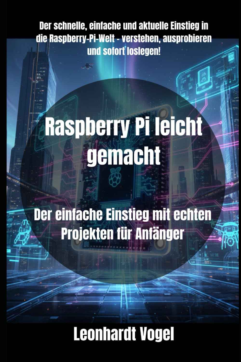Raspberry Pi leicht gemacht: Der einfache Einstieg mit echten Projekten für Anfänger