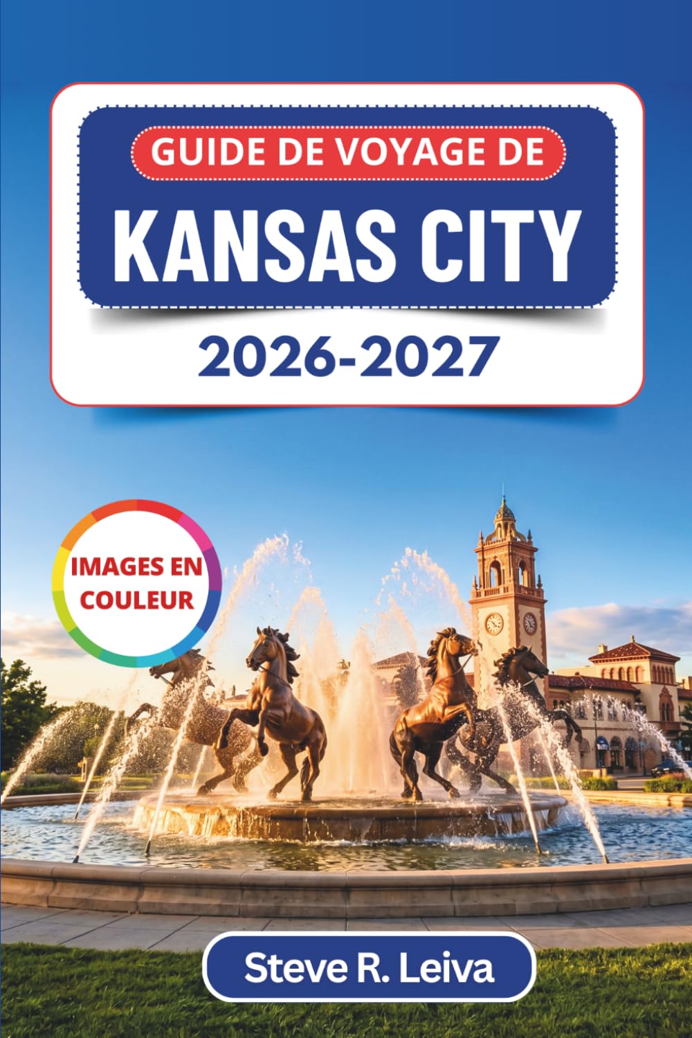 Guide de voyage de Kansas City 2026-2027 (En couleur): Découvrez un barbecue légendaire, le jazz, des fontaines emblématiques et l’âme du cœur de ... pratiques, des itinéraires et des cartes