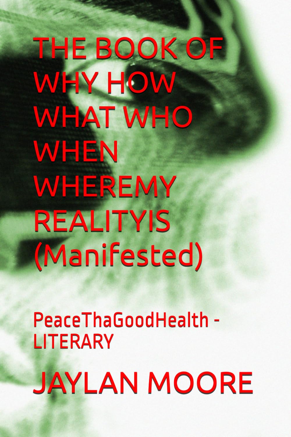 THE BOOK OF WHY HOW WHAT WHO WHEN WHEREMY REALITYIS (Manifested): PeaceThaGoodHealth - LITERARY
