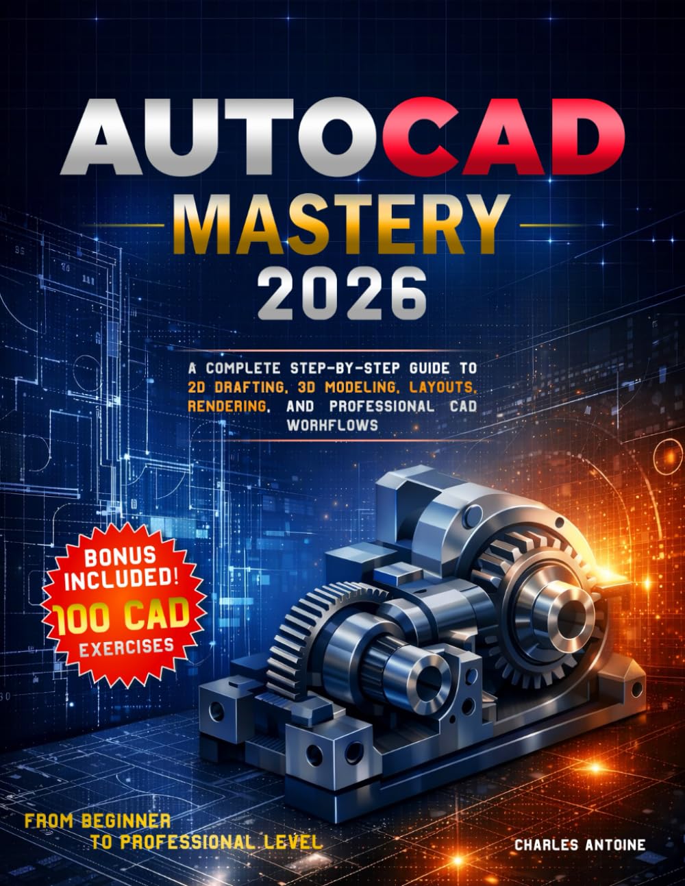 AutoCAD Mastery 2026: A Complete Step-by-Step Guide to 2D Drafting, 3D Modeling, Layouts, Rendering, and Professional CAD Workflows, From Beginner to Professional Level