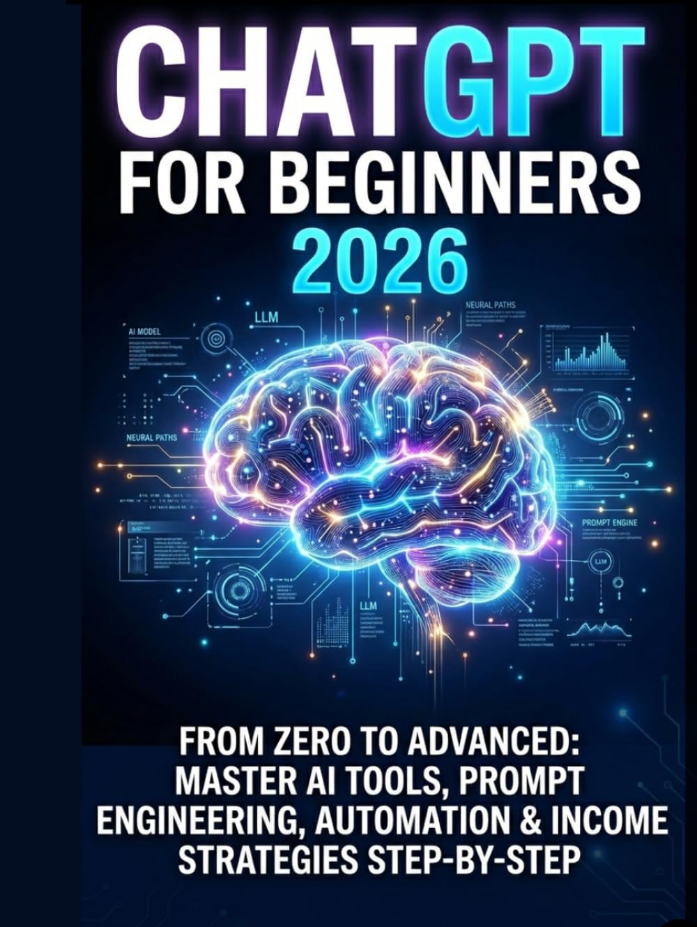 ChatGPT for Beginners 2026: From Zero to Advanced: Learn AI Tools, Prompt Engineering, Automation, and Income Strategies Step-by-Step