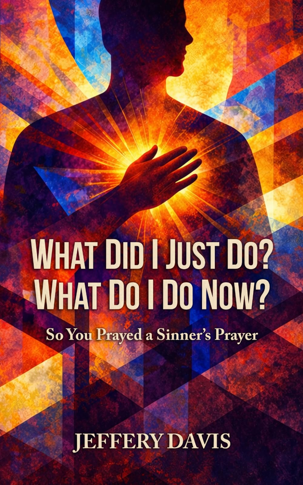 What Did I Just Do? What Do I Do Now?: So You Prayed a Sinner's Prayer
