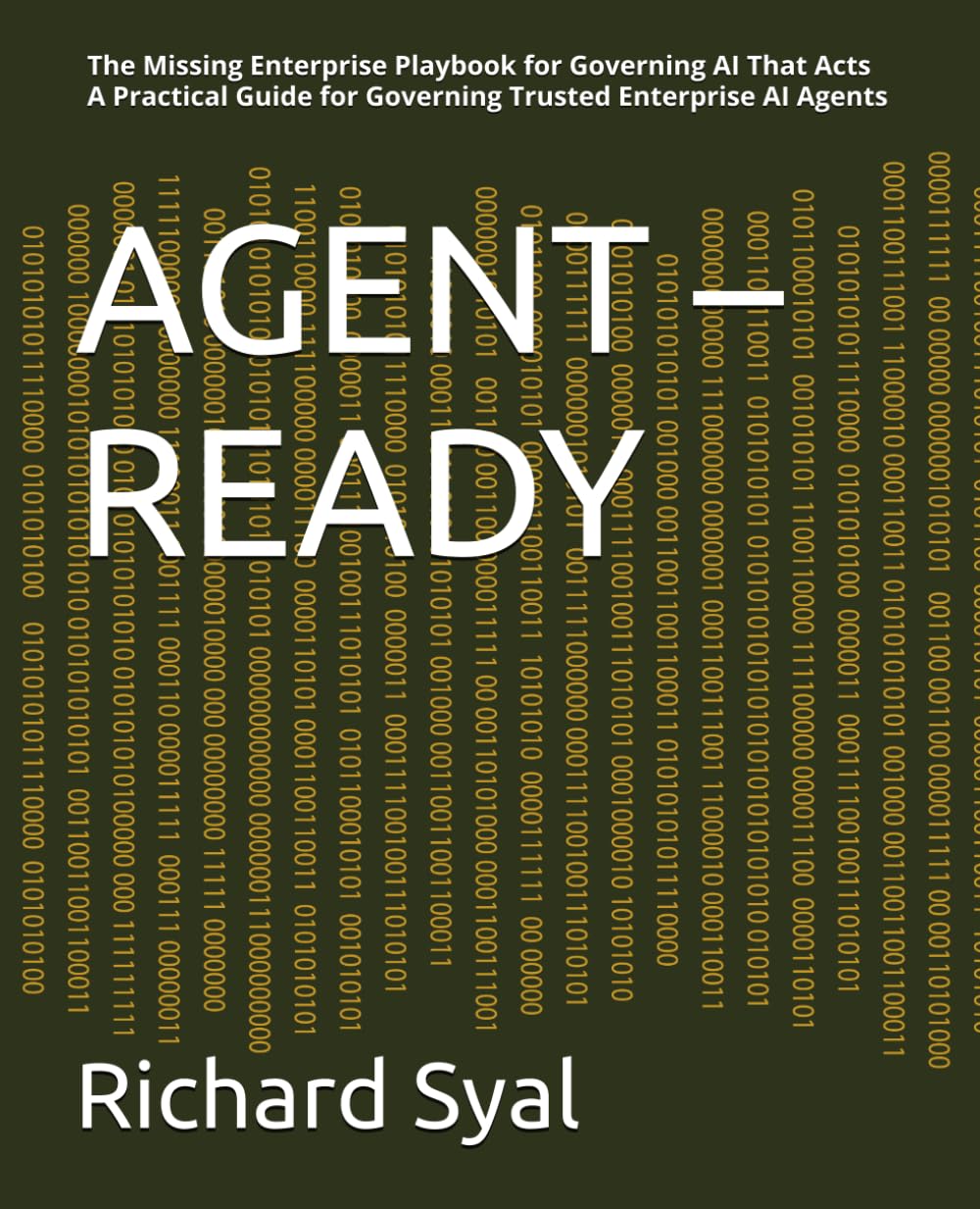 AGENT – READY: The Missing Enterprise Playbook for Governing AI That Acts - A Practical Guide for Governing Trusted Enterprise AI Agents