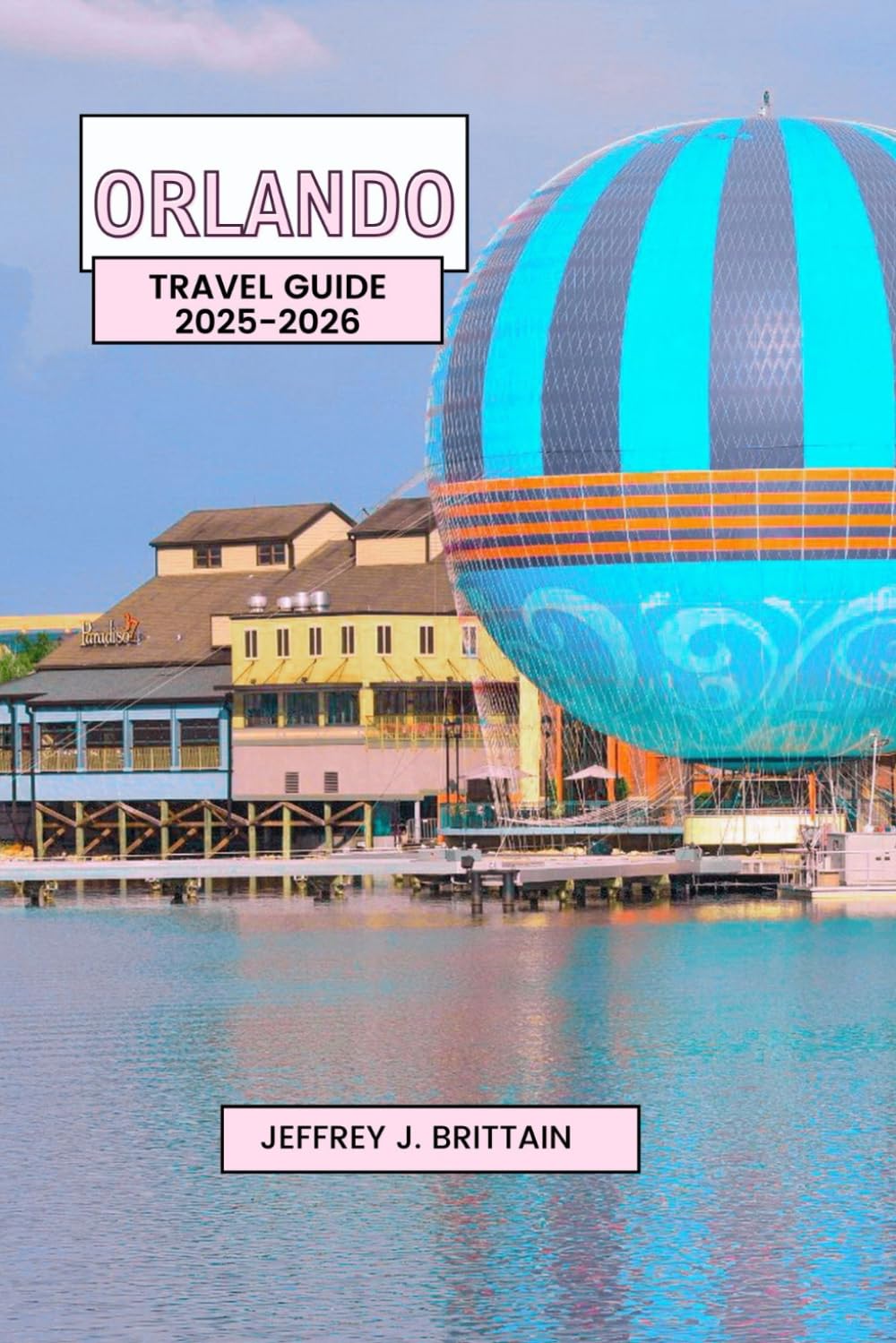 Orlando Travel Guide 2025-2026 (Journeys with Jeffrey J. Brittain: Inspiring Travel Guides For Every Explorer)