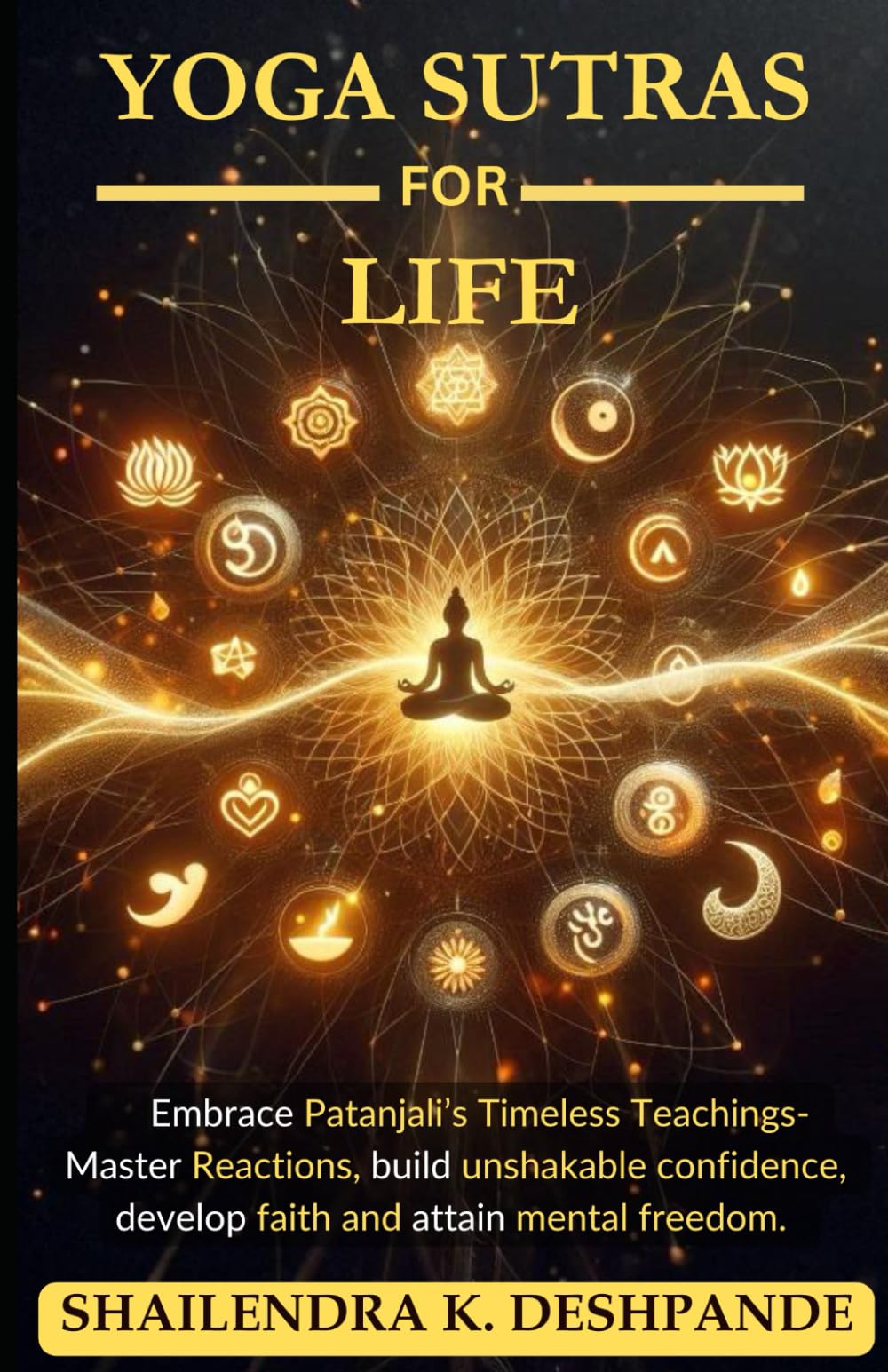 YOGA SUTRAS FOR LIFE: Embrace Patanjali’s Timeless Teachings – Master reactions, build unshakable confidence, develop faith, and attain mental freedom.