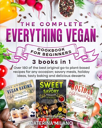 The Complete Everything Vegan Cookbook for Beginners (3 in 1): Over 180 of the best original go-to plant-based recipes for any occasion; savory meals, holiday ideas, tasty baking and delicious dessert