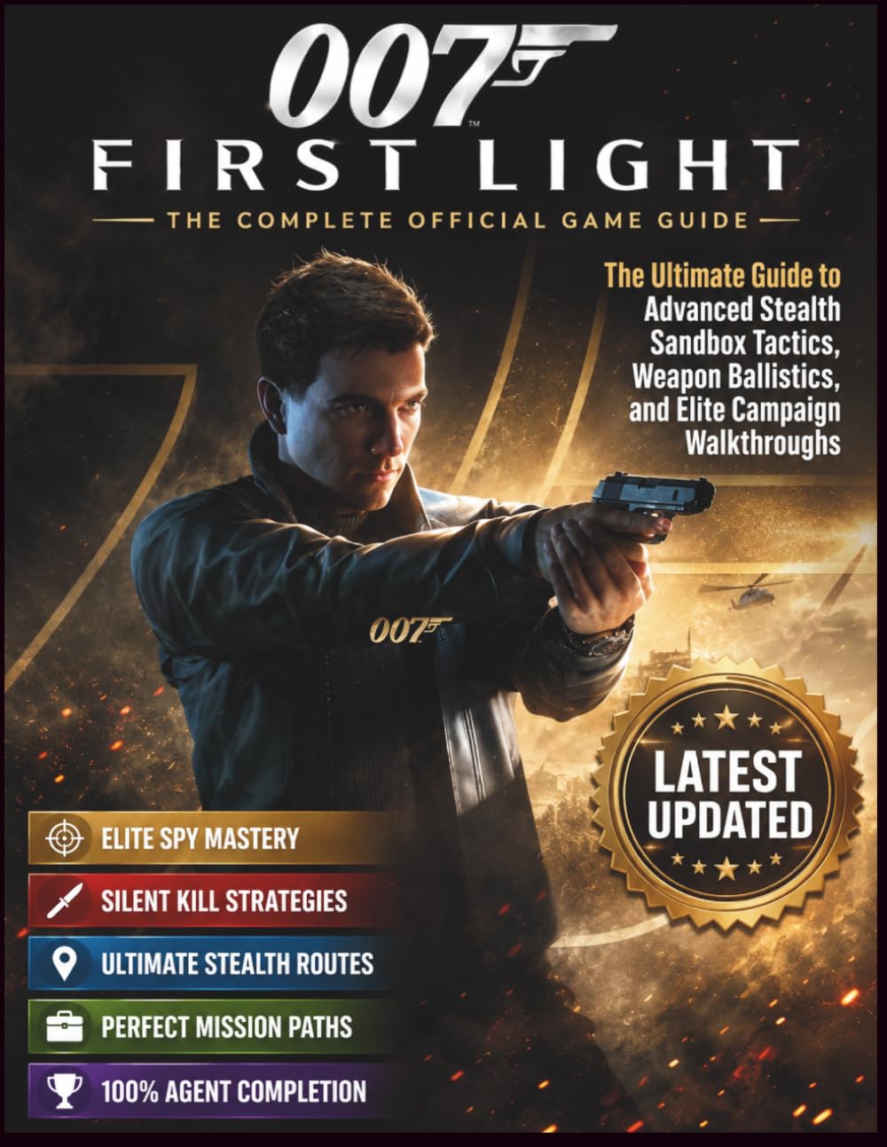 007 FIRST LIGHT: THE COMPLETE OFFICIAL GAME GUIDE: The Ultimate Guide to Advanced Stealth Sandbox Tactics, Weapon Ballistics, and Elite Campaign Walkthroughs