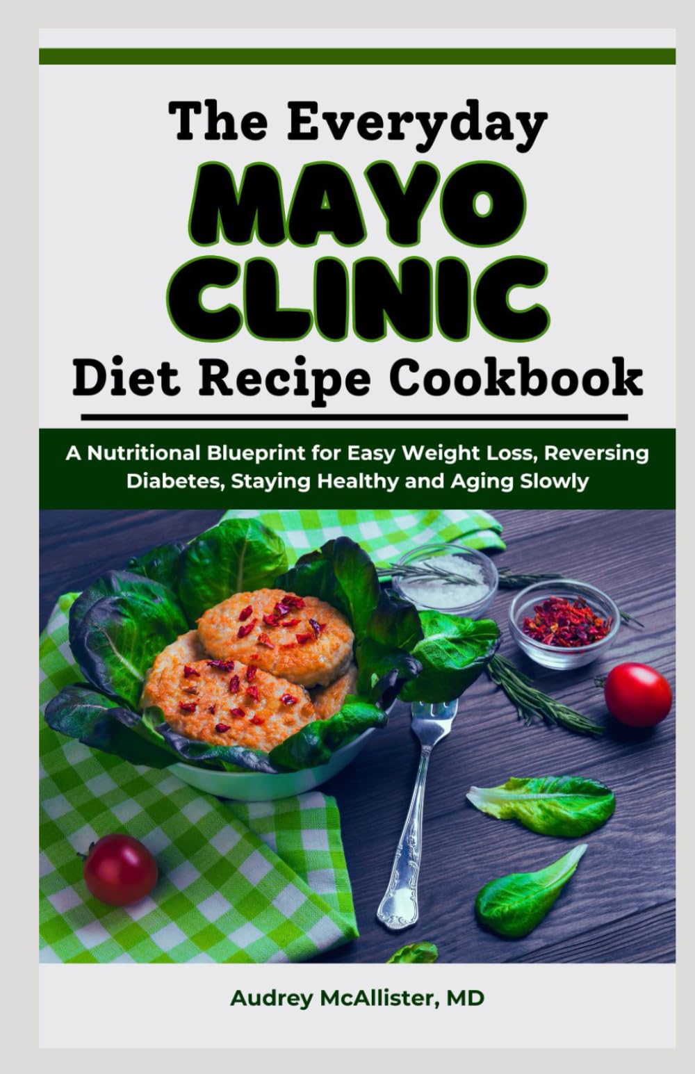 The Everyday Mayo Clinic Diet Recipe Cookbook: A Nutritional Blueprint for Easy Weight Loss, Reversing Diabetes, Staying Healthy and Aging Slowly