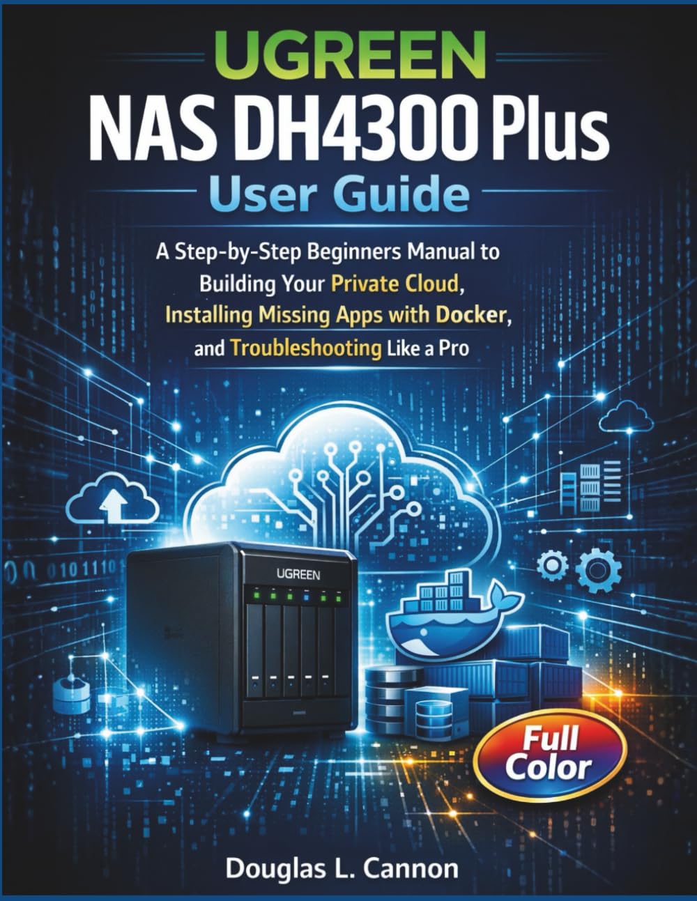 UGREEN NAS DH4300 Plus User Guide: A Step-by-Step Beginners Manual to Building Your Private Cloud, Installing Missing Apps with Docker, and Troubleshooting Like a Pro