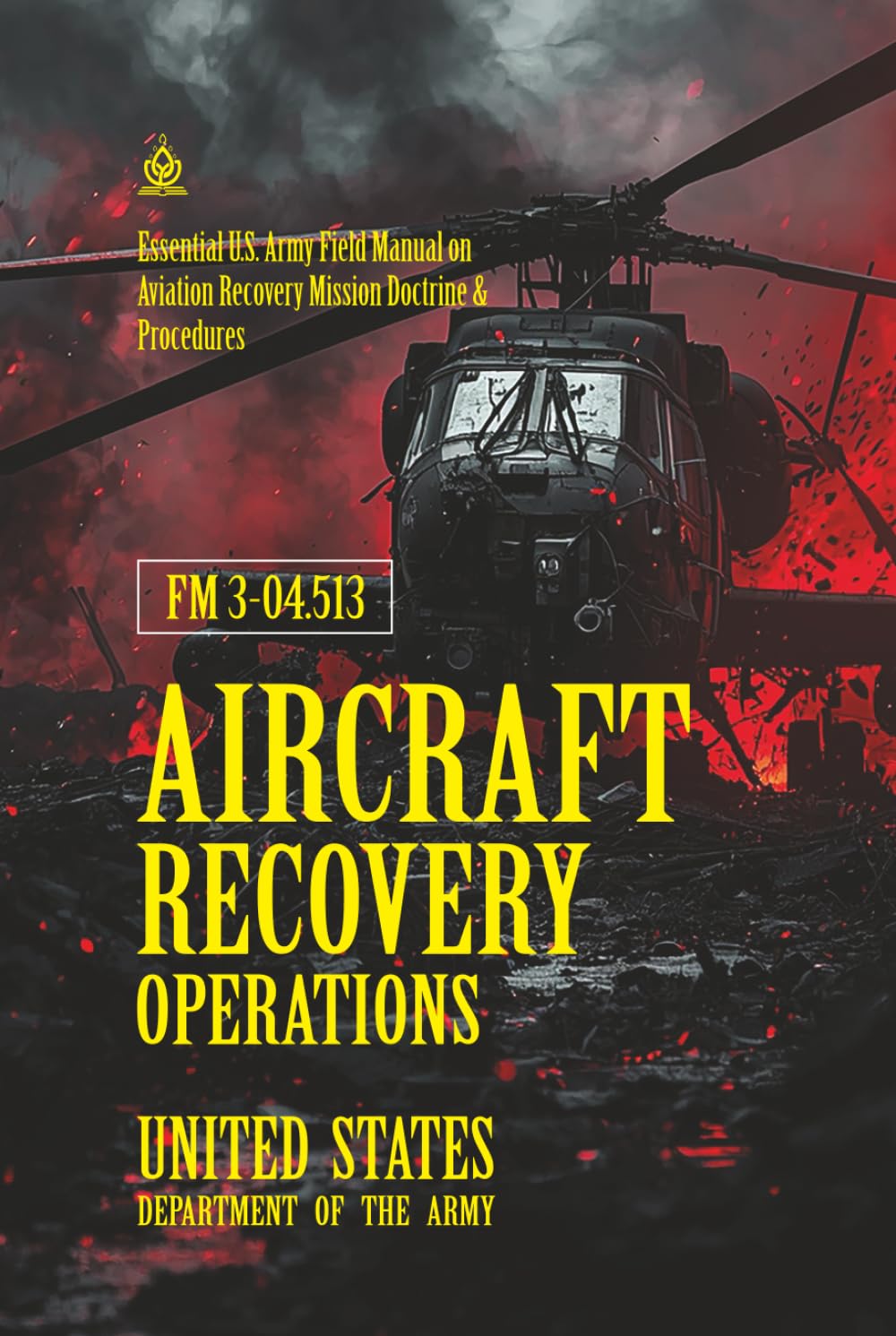 FM 3‑04.513 Aircraft Recovery Operations: [Annotated] Essential U.S. Army Field Manual on Aviation Recovery Mission Doctrine & Procedures