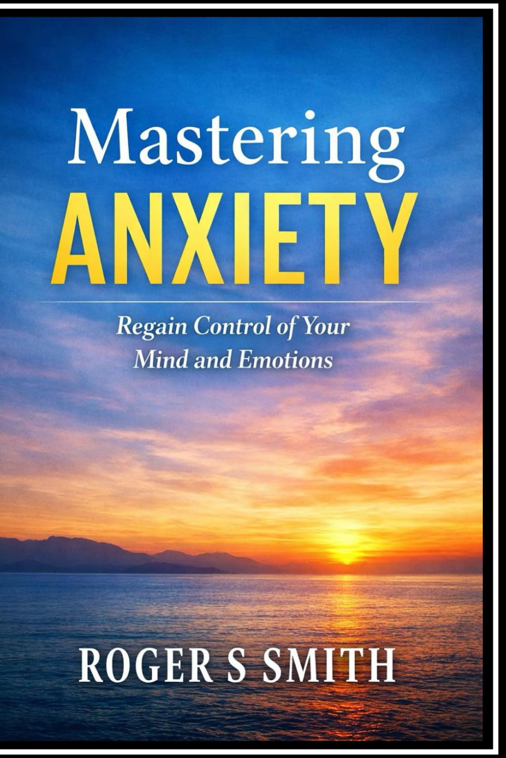Mastering Anxiety: Regain Control of Your Mind and Emotions