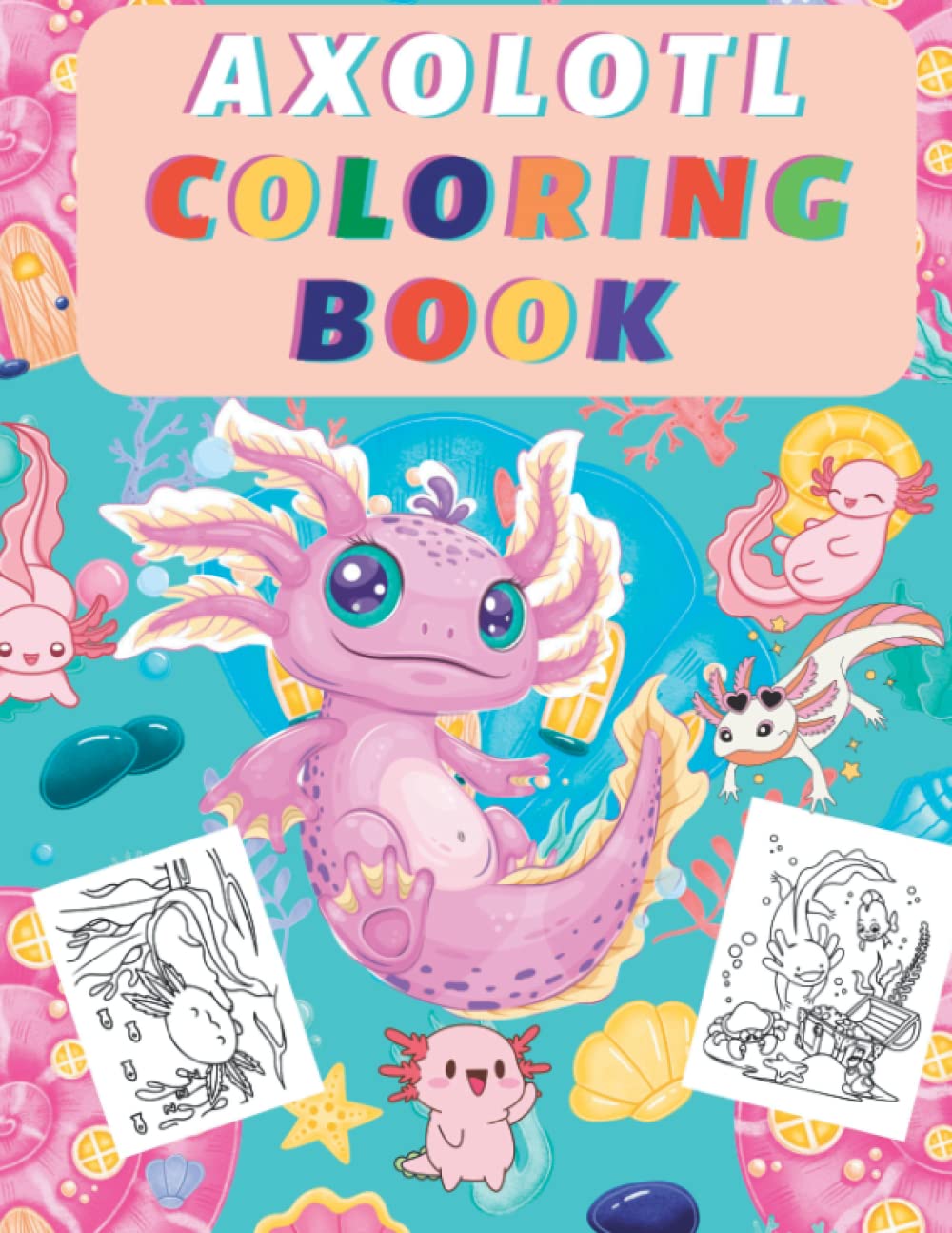 Axolotl coloring book: cute & fun Axolotl book for kids of all Ages ( kids, toddlers, preschoolers) best gift for an Axolotl lover!!