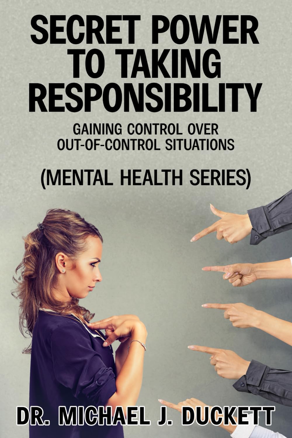 Secret Power to Taking Responsibility: Gaining Control Over Out-of-Control Situations: (The Life Series) (The Mental Health Series)