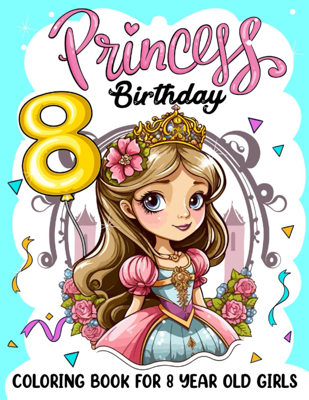 Princess Birthday Coloring Book For 8 Year Old Girls: Cute Books For 8 Year Old Girls, Fairy Tale Favors For Girls, Princess Coloring Book, Princess ... Coloring Book, 8 Year Old Girl Gift Ideas.