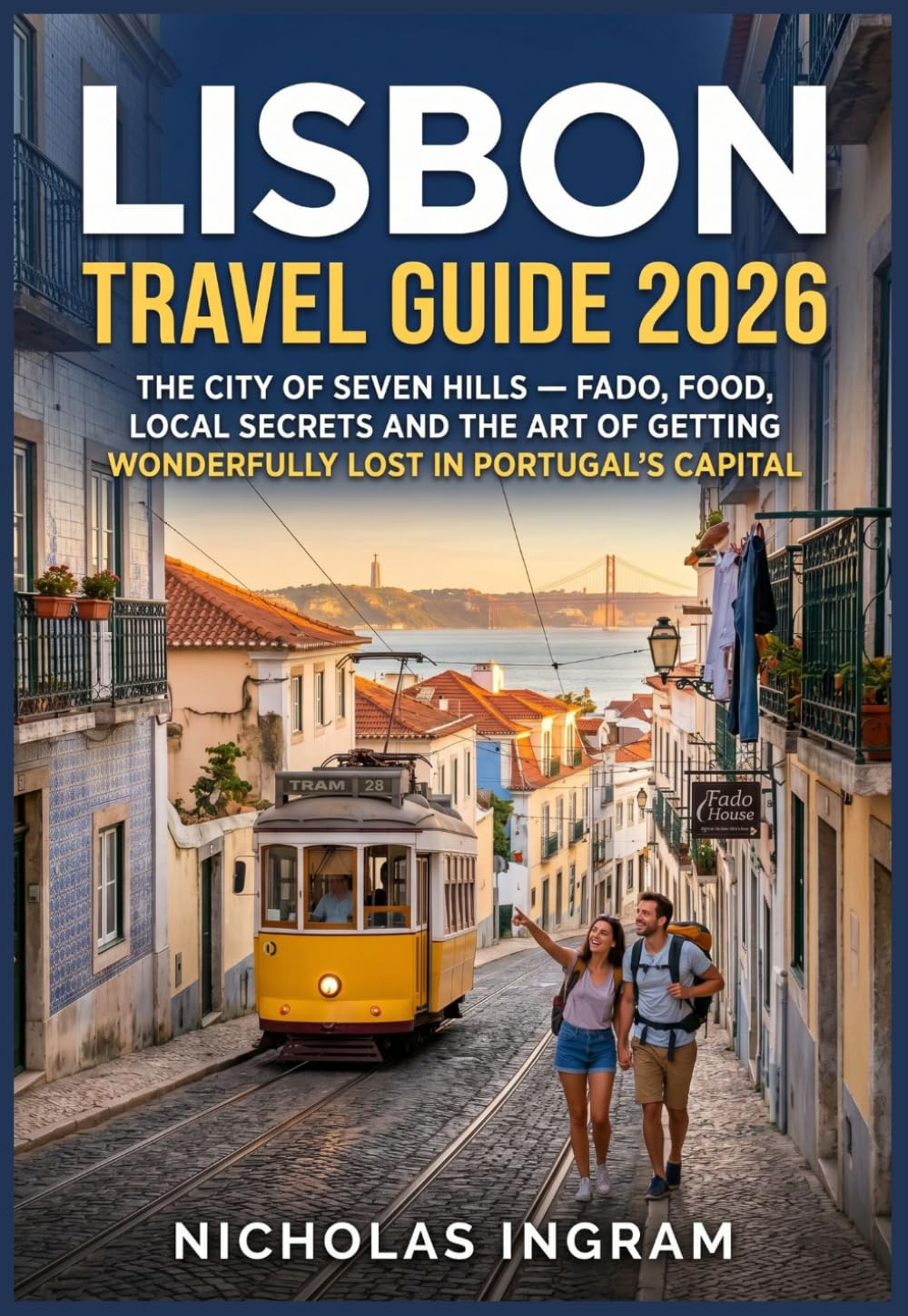 Lisbon Travel Guide 2026: The City of Seven Hills — Fado, Food, Local Secrets and the Art of Getting Wonderfully Lost in Portugal's Capital