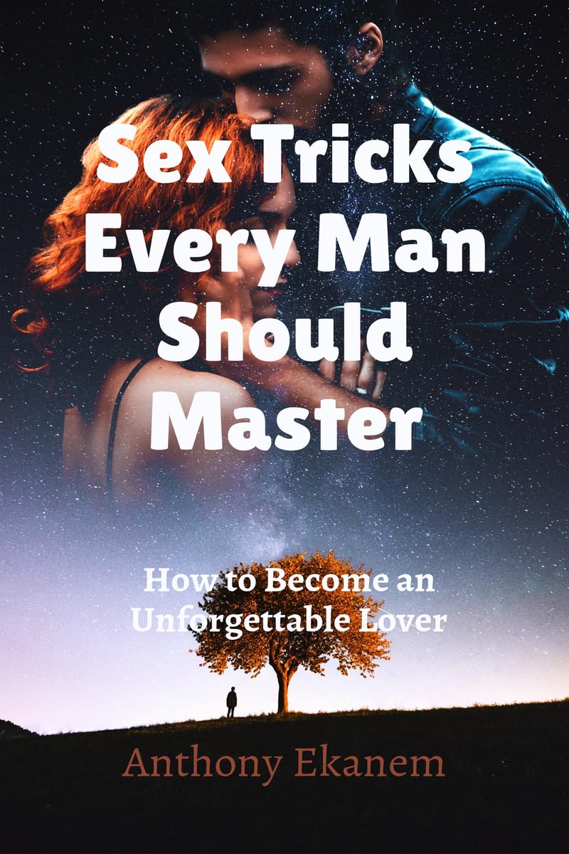 Sex Tricks Every Man Should Master : How to Become an Unforgettable Lover