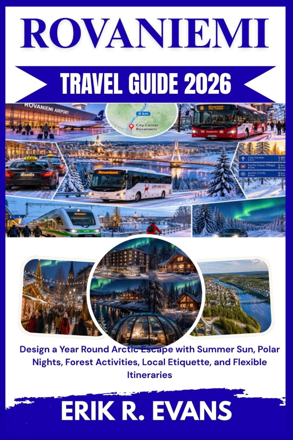 ROVANIEMI TRAVEL GUIDE 2026: Design a Year Round Arctic Escape with Summer Sun, Polar Nights, Forest Activities, Local Etiquette, and Flexible Itineraries