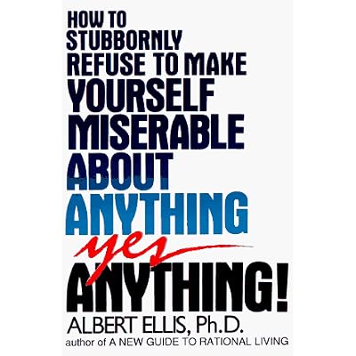 How to Stubbornly Refuse to Make Yourself Miserable about Anything: To Make Yourself Miserable about Anything, Yes Anything