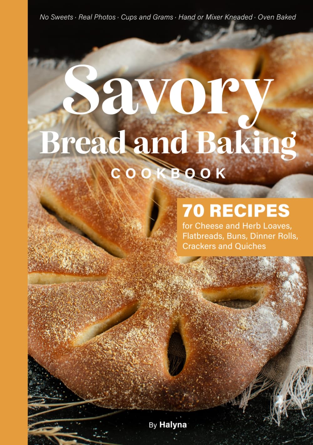 Savory Bread and Baking Cookbook: 70 Recipes for Cheese and Herb Loaves, Flatbreads, Buns, Dinner Rolls, Crackers and Quiches. No Sweets. Real Photos, Cups and Grams, Hand or Mixer Kneaded, Oven Baked