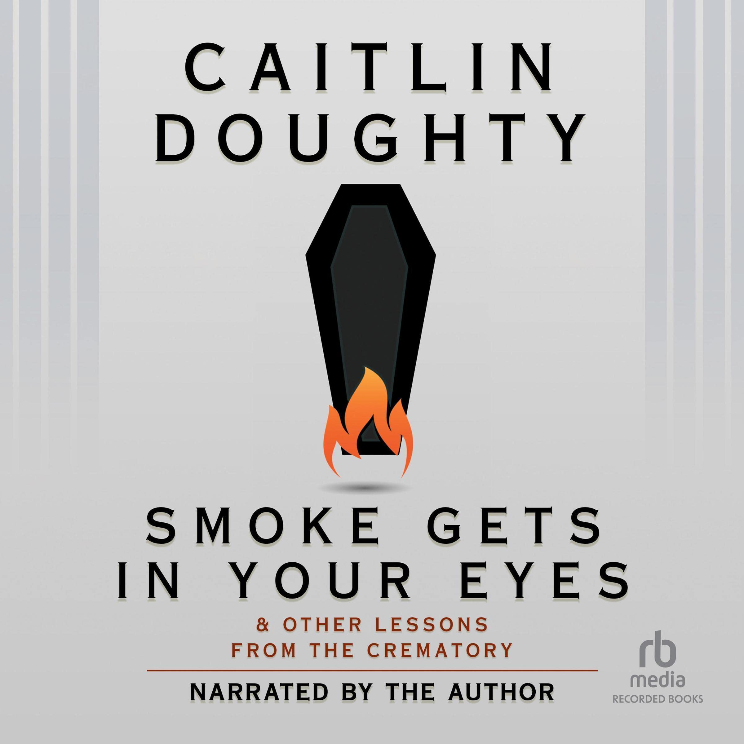 Smoke Gets in Your Eyes: And Other Lessons from the Crematory