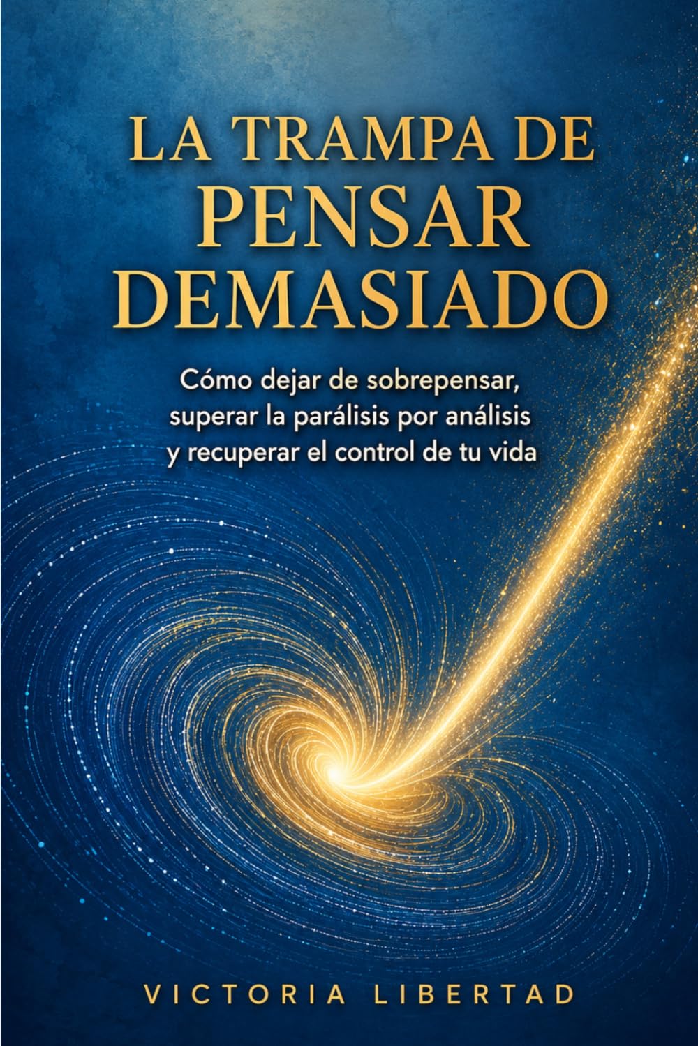 La Trampa de Pensar Demasiado: Cómo dejar de sobrepensar, superar la parálisis por análisis y recuperar el control de tu vida.