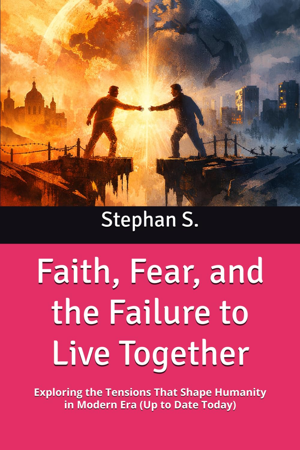 Faith, Fear, and the Failure to Live Together: Exploring the Tensions That Shape Humanity in Modern Era (Up to Date Today)