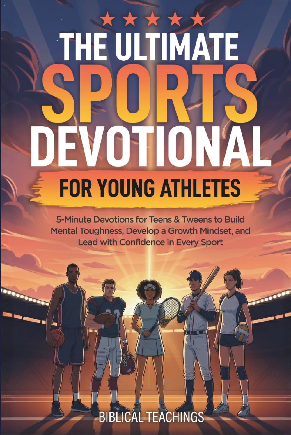 The Ultimate Sports Devotional for Young Athletes: 5-Minute Devotions for Teens & Tweens to Build Mental Toughness, Develop a Growth Mindset, and Lead with Confidence in Every Sport