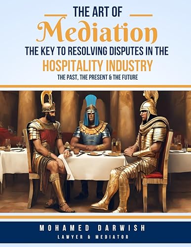 The Art of Mediation - The Key to Resolving Disputes in the Hospitality Industry: A Practical Guide to Resolving Conflicts and Enhancing Customer Satisfaction by Mohamed Darwish