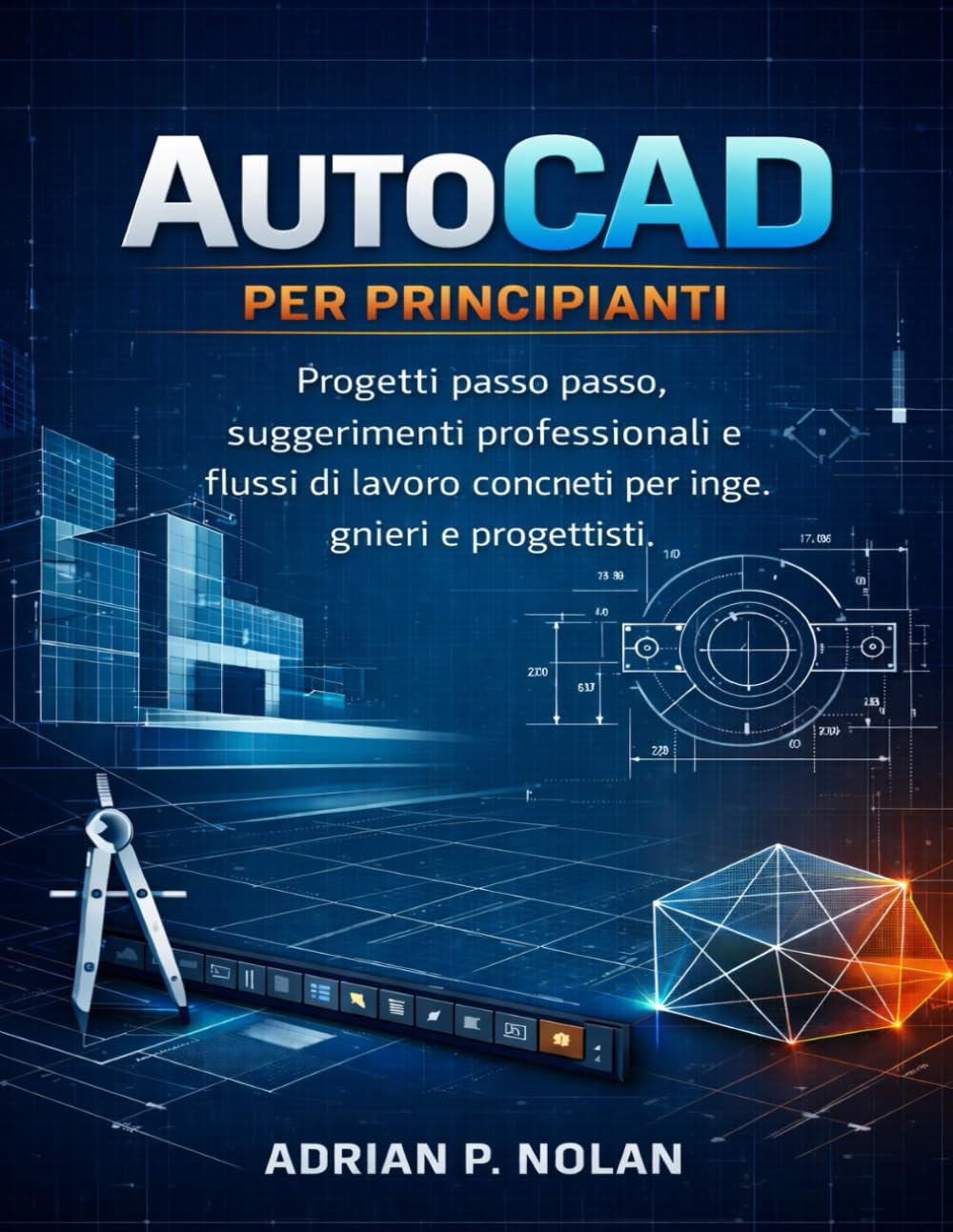 AutoCAD PER PRINCIPIANTI: Progetti passo passo, suggerimenti professionali e flussi di lavoro concreti per ingegneri e progettisti