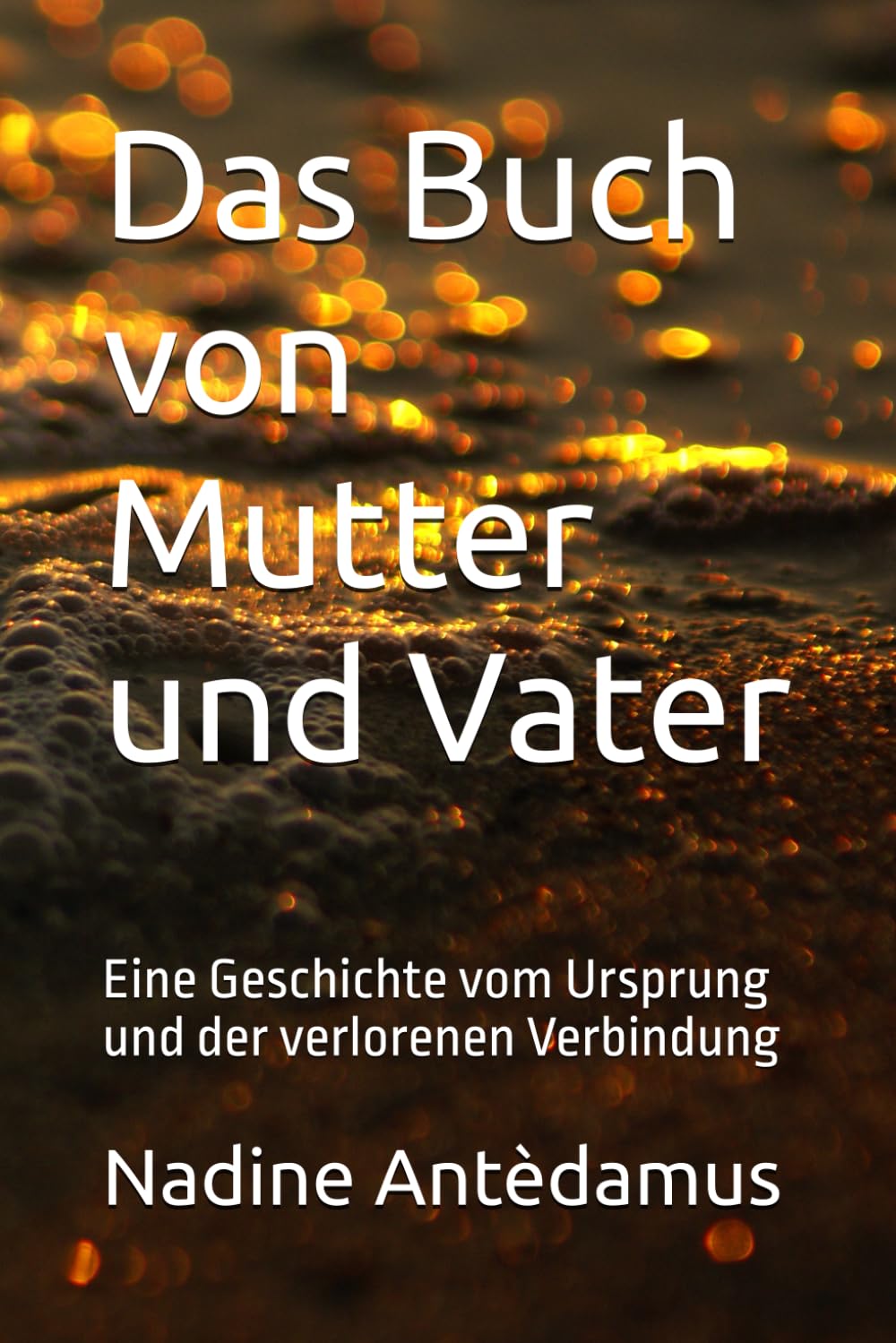 Das Buch von Mutter und Vater: Eine Geschichte vom Ursprung und der verlorenen Verbindung
