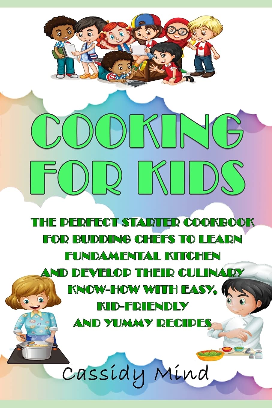 Cooking for Kids: The Perfect Starter Cookbook for Budding Chefs to Learn Fundamental Kitchen and Develop their Culinary Know-how with Easy,