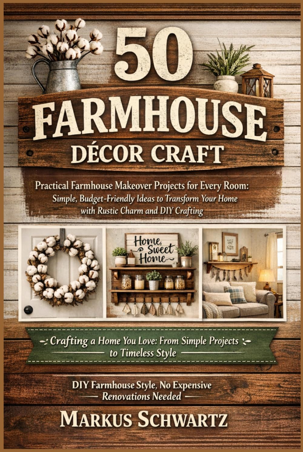 50 FARMHOUSE DÉCOR CRAFT: Practical Farmhouse Makeover Projects for Every Room: Simple, Budget-Friendly Ideas to Transform Your Home with Rustic Charm and DIY Crafting