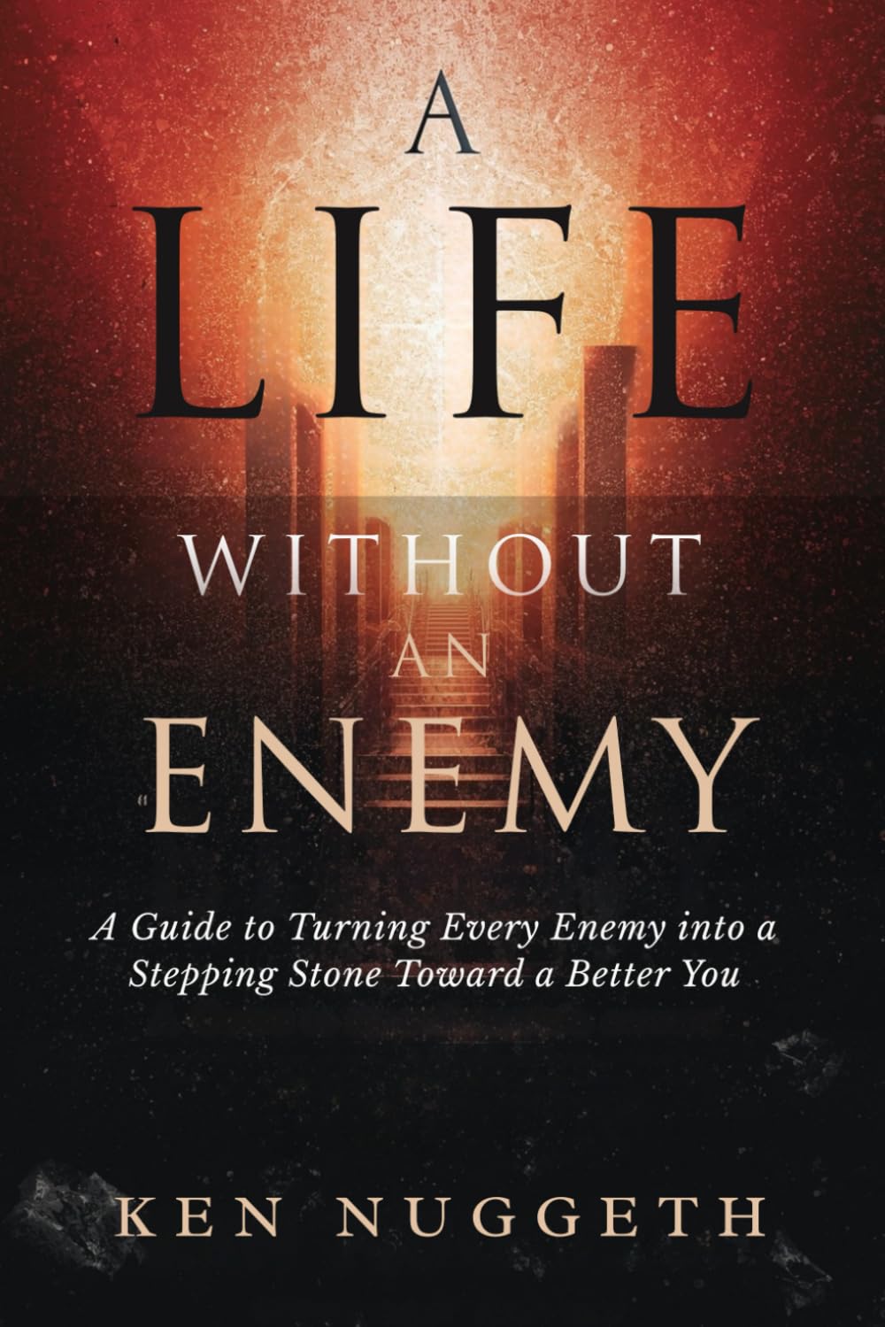A Life Without an Enemy: A Guide to Turning Every Enemy Into a Stepping Stone Toward a Better You
